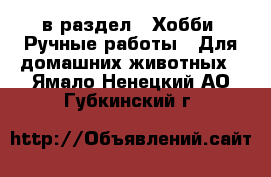  в раздел : Хобби. Ручные работы » Для домашних животных . Ямало-Ненецкий АО,Губкинский г.